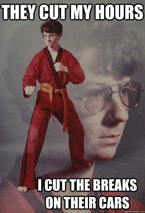 They cut my hours I cut the breaks on their cars  Karate Kyle original