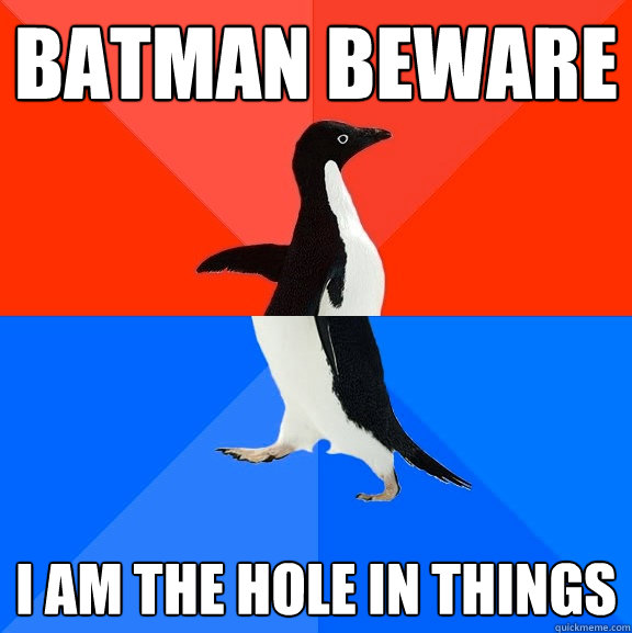 BATMAN BEWARE I AM THE HOLE IN THINGS  Socially Awesome Awkward Penguin