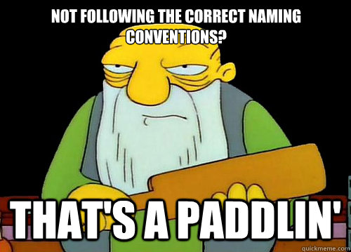 Not following the correct naming conventions? That's a Paddlin'  Thats a paddlin