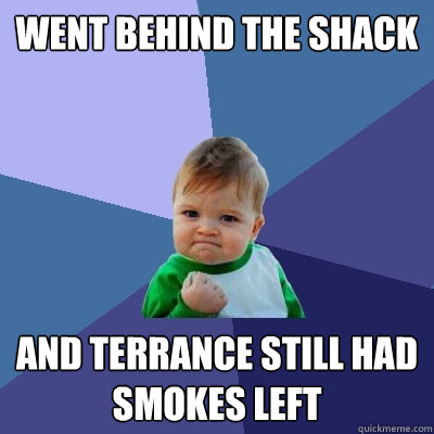 Went behind the shack And terrance still had smokes left  Success Kid