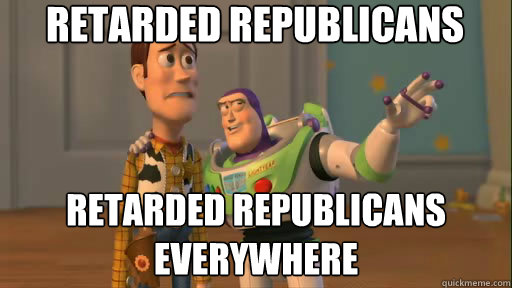 Retarded Republicans Retarded Republicans 
everywhere  Everywhere
