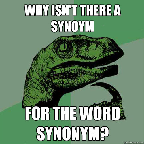 Why isn't there a synoym for the word synonym?  Philosoraptor