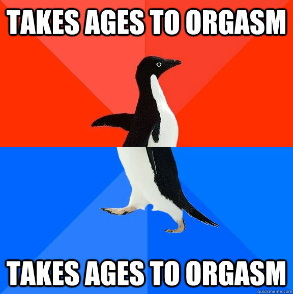 Takes ages to orgasm Takes ages to orgasm  Socially Awesome Awkward Penguin
