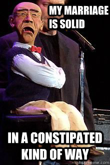My marriage is solid In a constipated kind of way  