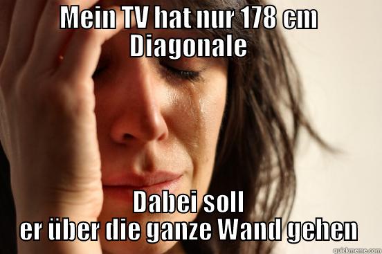 MEIN TV HAT NUR 178 CM DIAGONALE DABEI SOLL ER ÜBER DIE GANZE WAND GEHEN First World Problems