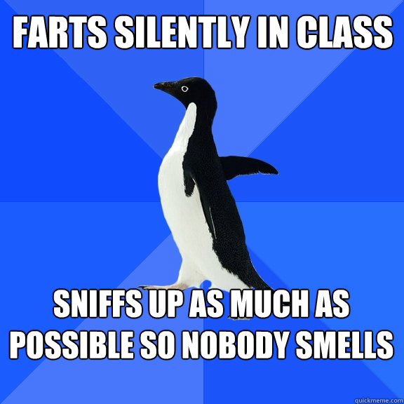 Farts silently in class sniffs up as much as possible so nobody smells  Socially Awkward Penguin
