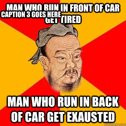 Man who run in front of car get tired man who run in back of car get exausted Caption 3 goes here  Confucius says