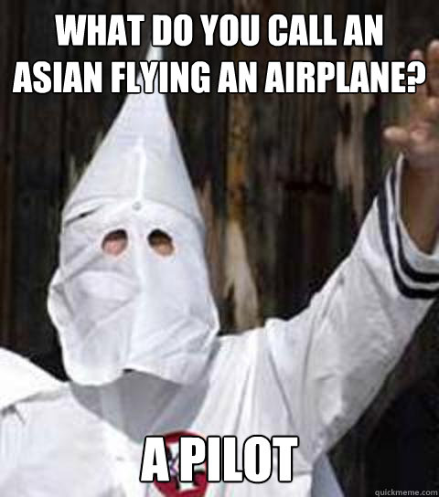 what do you call an asian flying an airplane? a pilot  