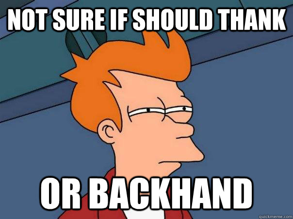 Not sure if should thank or backhand  Futurama Fry