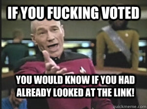 If you fucking voted you would know if you HAD ALREADY looked at the link!  Annoyed Picard