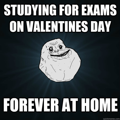 Studying for exams on Valentines Day Forever AT HOME  Forever Alone