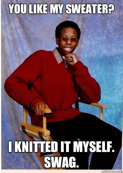 you like my sweater? I knitted it myself. Swag. - you like my sweater? I knitted it myself. Swag.  Unathletic Black Guy