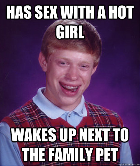Has sex with a hot girl  wakes up next to the family pet   Bad Luck Brian