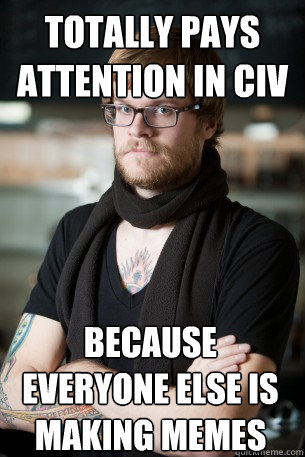 Totally pays attention in Civ Pro Because everyone else is making memes - Totally pays attention in Civ Pro Because everyone else is making memes  Hipster Barista