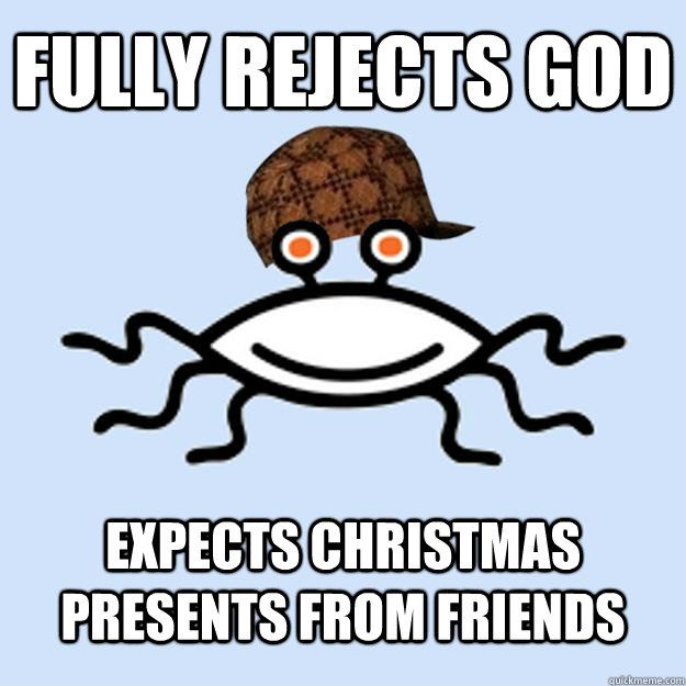 Fully rejects God Expects Christmas presents from friends  Scumbag rAtheism