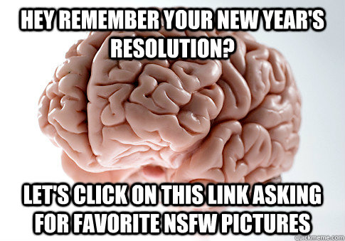 Hey remember your new year's resolution? Let's click on this link asking for favorite nsfw pictures  Scumbag Brain