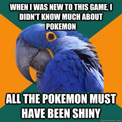 When I was new to this game, I didn't know much about Pokemon All the Pokemon Must have been Shiny  Paranoid Parrot