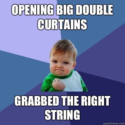 Opening big double curtains  Grabbed the right string   Success Kid
