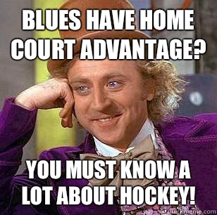 Blues have home court advantage? You must know a lot about hockey!  Condescending Wonka