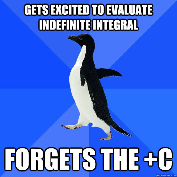 gets excited to evaluate indefinite integral forgets the +C  Socially Awkward Penguin