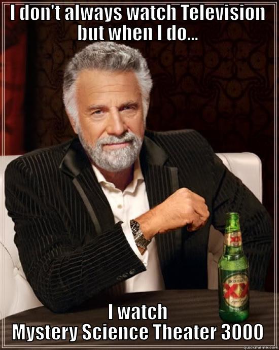 I DON'T ALWAYS WATCH TELEVISION BUT WHEN I DO... I WATCH MYSTERY SCIENCE THEATER 3000 Misc