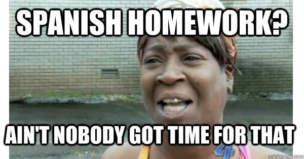SPANISH HOMEWORK? AIN'T NOBODY GOT TIME FOR THAT - SPANISH HOMEWORK? AIN'T NOBODY GOT TIME FOR THAT  Misc