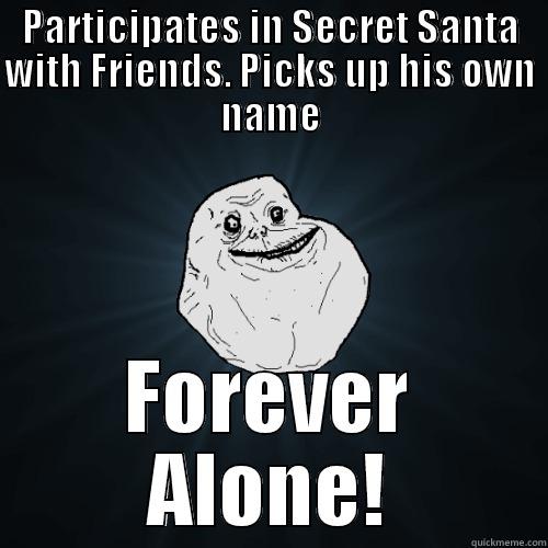 PARTICIPATES IN SECRET SANTA WITH FRIENDS. PICKS UP HIS OWN NAME FOREVER ALONE! Forever Alone