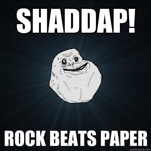shaddap! Rock beats paper  Forever Alone