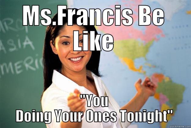 MS.FRANCIS BE LIKE ''YOU DOING YOUR ONES TONIGHT'' Unhelpful High School Teacher