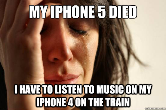 my iphone 5 died I have to listen to music on my iphone 4 on the train  First World Problems