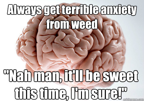 Always get terrible anxiety from weed 