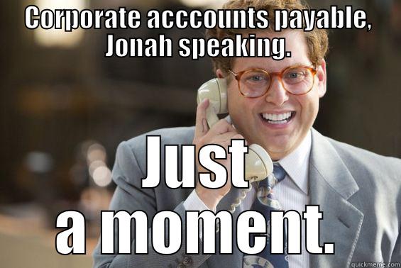 CORPORATE ACCCOUNTS PAYABLE, JONAH SPEAKING. JUST A MOMENT. Misc