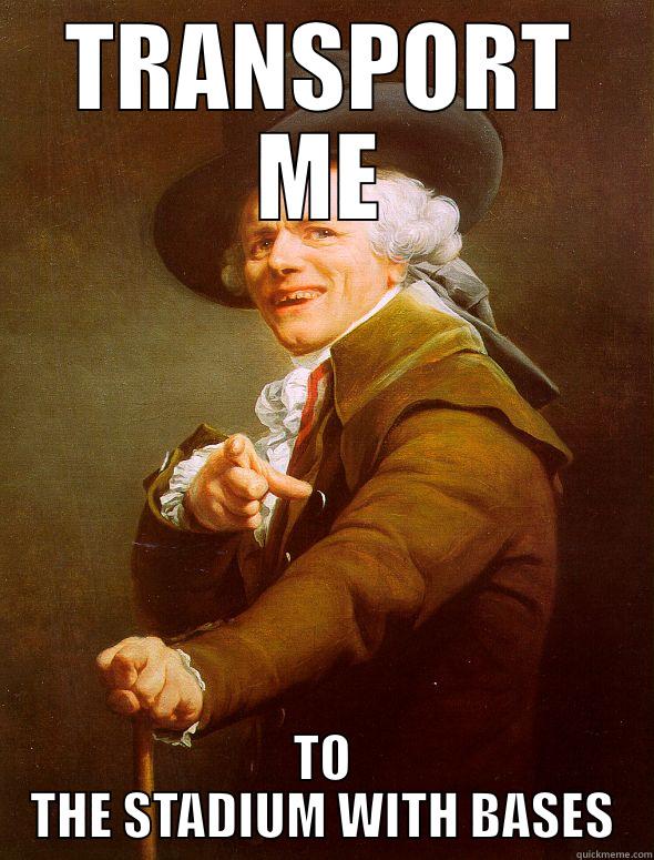 TRANSPORT ME TO THE STADIUM WITH BASES Joseph Ducreux