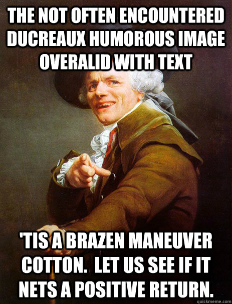 The not often encountered Ducreaux humorous image overalid with text 'Tis a brazen maneuver Cotton.  Let us see if it nets a positive return. - The not often encountered Ducreaux humorous image overalid with text 'Tis a brazen maneuver Cotton.  Let us see if it nets a positive return.  ducreaux hoist