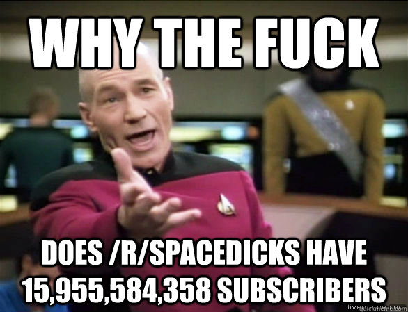 Why the fuck does /r/spacedicks have 15,955,584,358 subscribers  Annoyed Picard HD