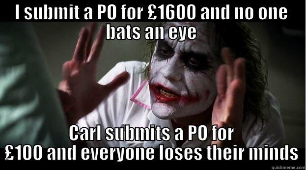 I SUBMIT A PO FOR £1600 AND NO ONE BATS AN EYE CARL SUBMITS A PO FOR £100 AND EVERYONE LOSES THEIR MINDS Joker Mind Loss