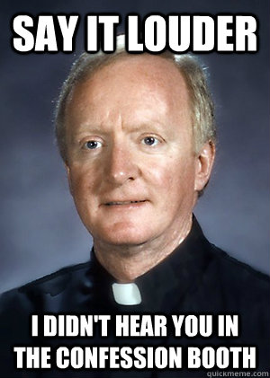 Say it louder I didn't hear you in the confession booth - Say it louder I didn't hear you in the confession booth  Misunderstood Catholic Priest