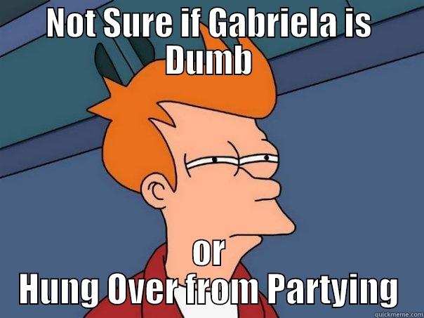 NOT SURE IF GABRIELA IS DUMB OR HUNG OVER FROM PARTYING Futurama Fry