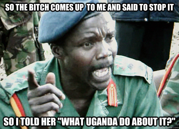 SO THE BITCH COMES UP  TO ME AND SAID TO STOP IT SO I TOLD HER 