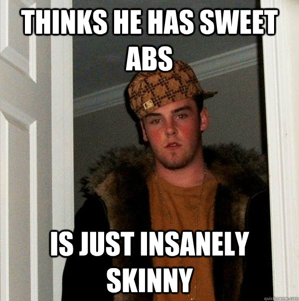Thinks he has sweet abs Is just insanely skinny - Thinks he has sweet abs Is just insanely skinny  Scumbag Steve