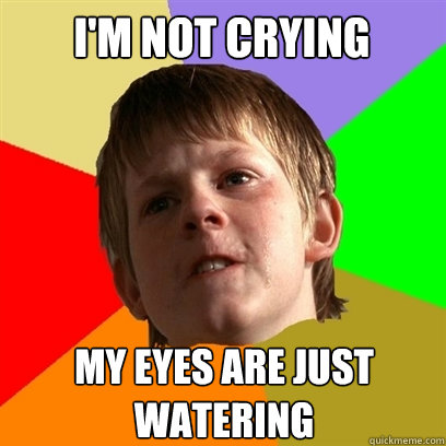 I'm not crying my eyes are just watering  Angry School Boy
