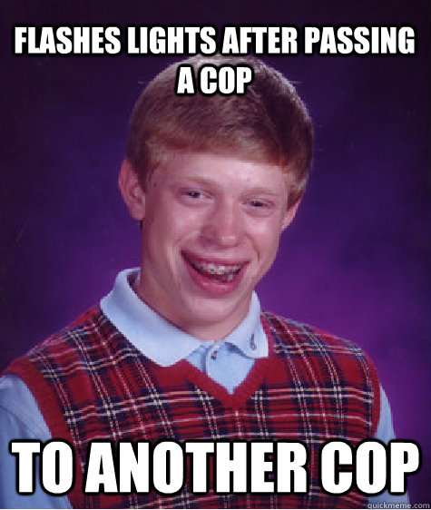 Flashes lights after passing a cop  to another cop - Flashes lights after passing a cop  to another cop  Bad Luck Brian