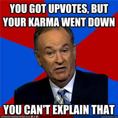 You got upvotes, but your karma went down You can't explain that  Bill OReilly