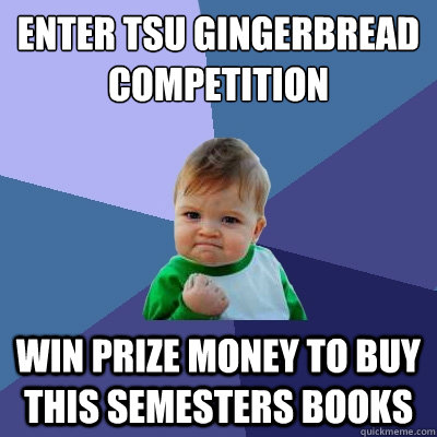 Enter TSU gingerbread competition win prize money to buy this semesters books  Success Kid