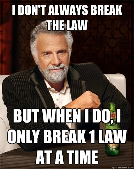 I don't always break the law But when I do, I only break 1 law at a time  The Most Interesting Man In The World