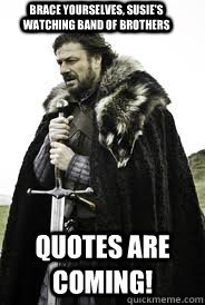 Brace Yourselves, Susie's watching band of brothers quotes are coming! - Brace Yourselves, Susie's watching band of brothers quotes are coming!  Brace Yourselves