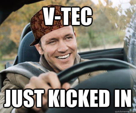 v-tec  just kicked in  SCUMBAG DRIVER