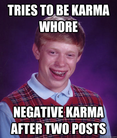 tries to be karma whore negative karma after two posts  Bad Luck Brian