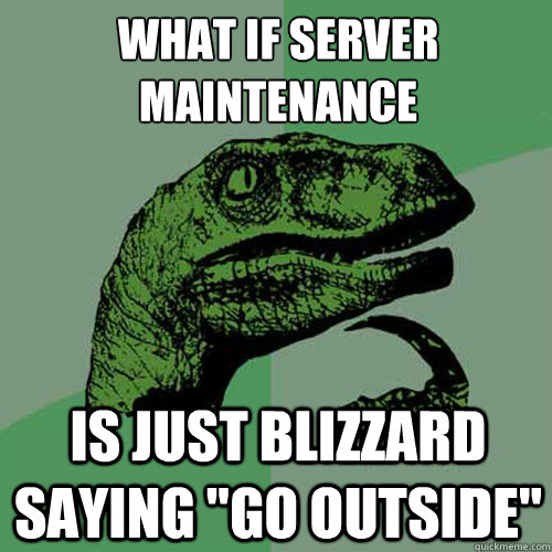 What if server maintenance Is just blizzard saying 
