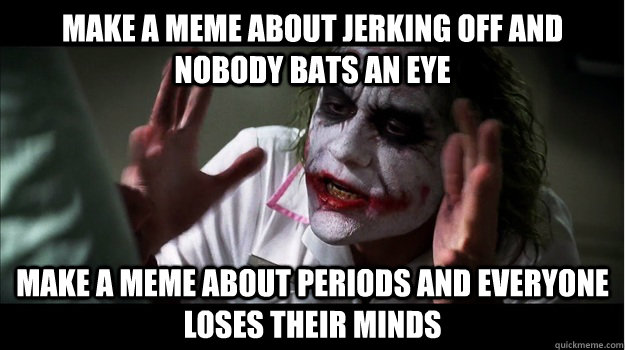 Make a meme about jerking off and nobody bats an eye make a meme about periods and everyone loses their minds  Joker Mind Loss
